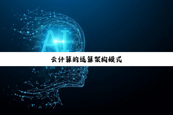 今日科普|云计算的运算架构模式